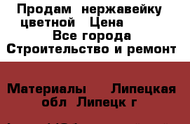 Продам  нержавейку, цветной › Цена ­ 180 - Все города Строительство и ремонт » Материалы   . Липецкая обл.,Липецк г.